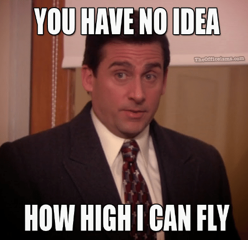 A meme of michael scott from the office saying "you have no idea how high I can fly"